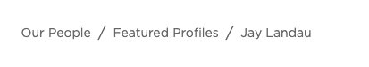 Our People / Featured Profiles / Jay Landau